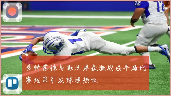 多特蒙德与勒沃库森激战成平局比赛结果引发球迷热议