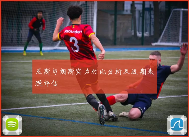 尼斯与朗斯实力对比分析及近期表现评估