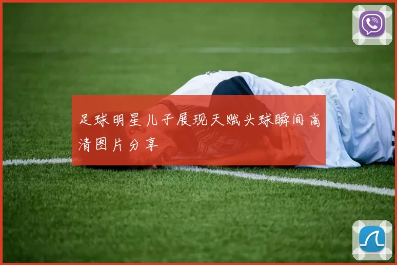 足球明星儿子展现天赋头球瞬间高清图片分享