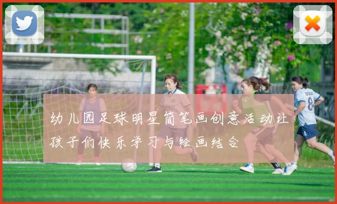 幼儿园足球明星简笔画创意活动让孩子们快乐学习与绘画结合