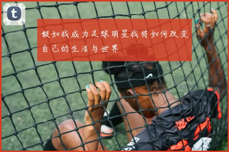假如我成为足球明星我将如何改变自己的生活与世界