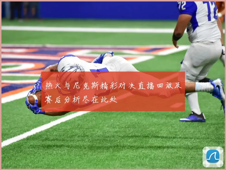热火与尼克斯精彩对决直播回放及赛后分析尽在此处