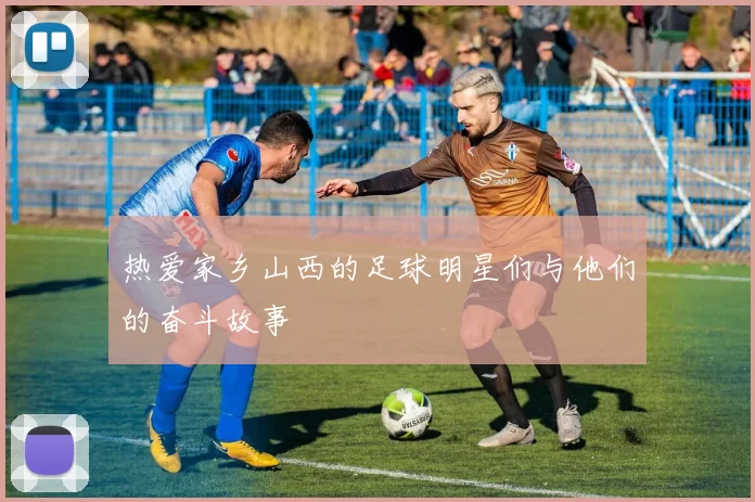 热爱家乡山西的足球明星们与他们的奋斗故事