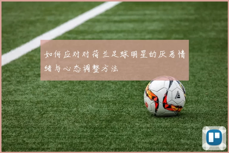 如何应对对荷兰足球明星的厌恶情绪与心态调整方法