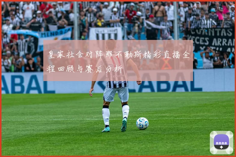 皇家社会对阵那不勒斯精彩直播全程回顾与赛后分析