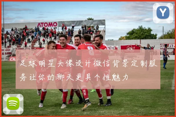 足球明星头像设计微信背景定制服务让你的聊天更具个性魅力