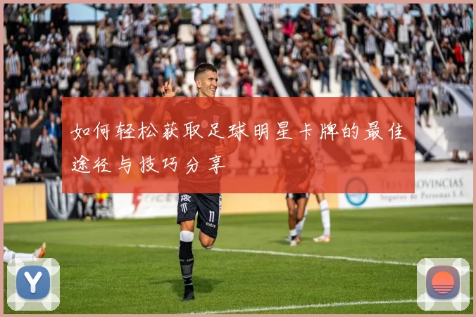 如何轻松获取足球明星卡牌的最佳途径与技巧分享