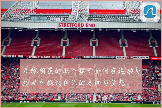 足球明星的七个孩子如何在运动与生活中找到自己的方向与梦想