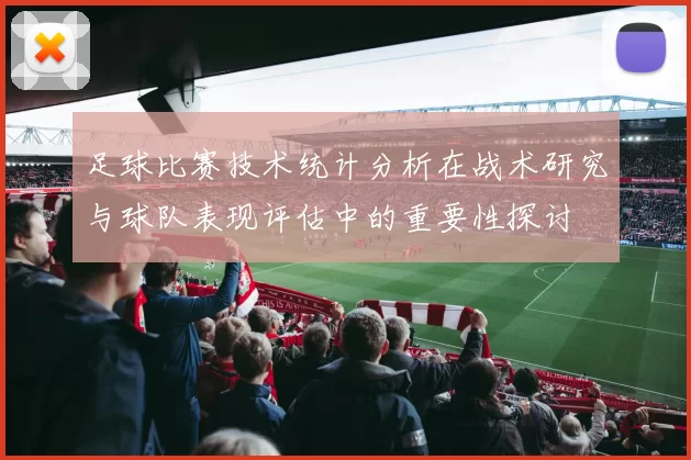 足球比赛技术统计分析在战术研究与球队表现评估中的重要性探讨