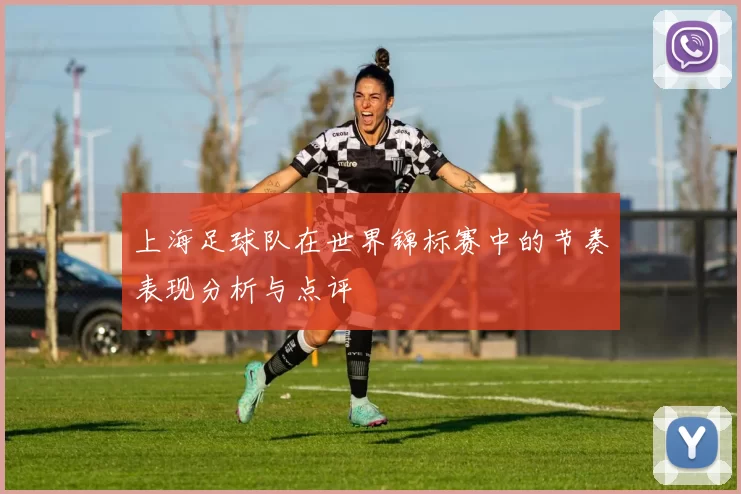 上海足球队在世界锦标赛中的节奏表现分析与点评