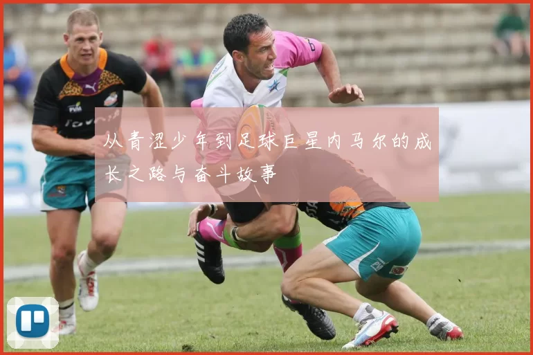 从青涩少年到足球巨星内马尔的成长之路与奋斗故事