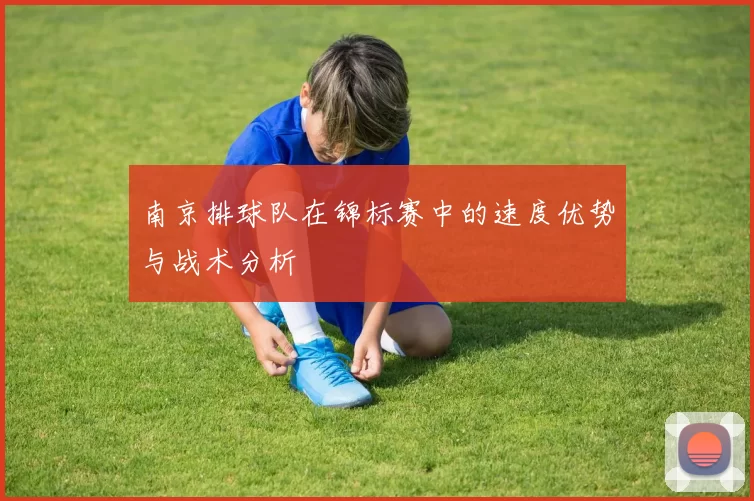 南京排球队在锦标赛中的速度优势与战术分析