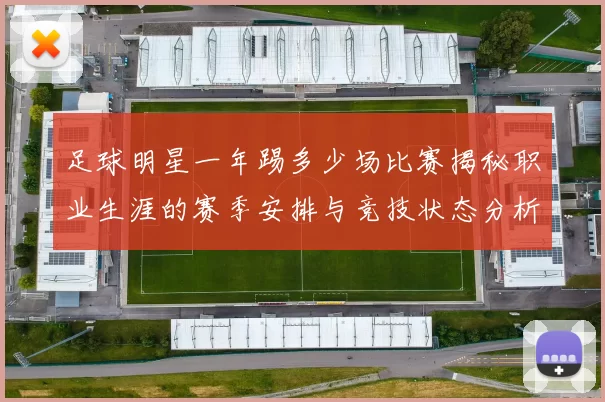 足球明星一年踢多少场比赛揭秘职业生涯的赛季安排与竞技状态分析