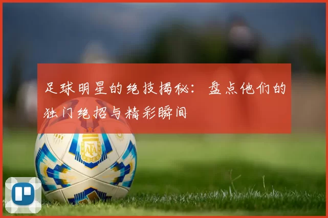 足球明星的绝技揭秘：盘点他们的独门绝招与精彩瞬间