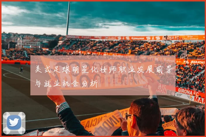 美式足球明星化妆师职业发展前景与就业机会分析