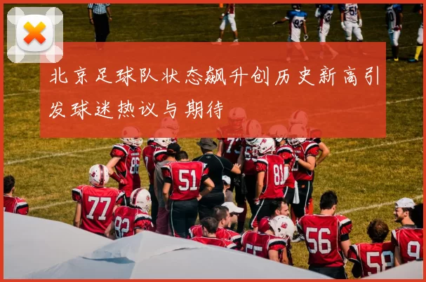 北京足球队状态飙升创历史新高引发球迷热议与期待