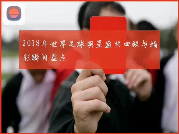 2018年世界足球明星盛典回顾与精彩瞬间盘点