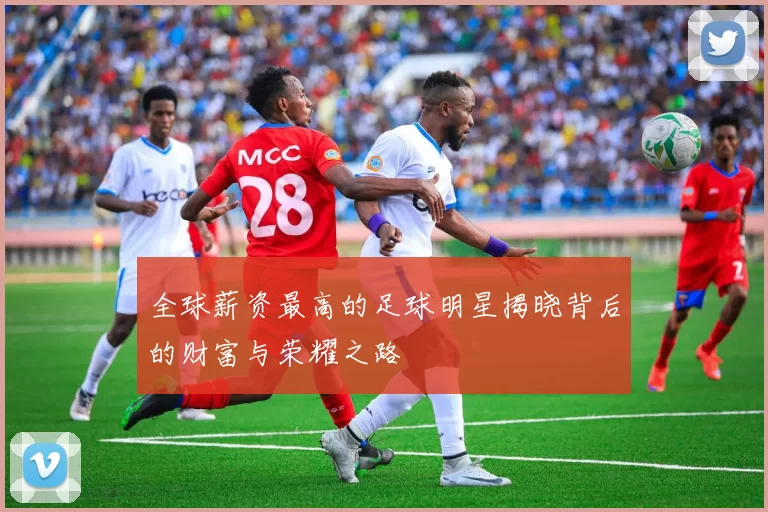 全球薪资最高的足球明星揭晓背后的财富与荣耀之路
