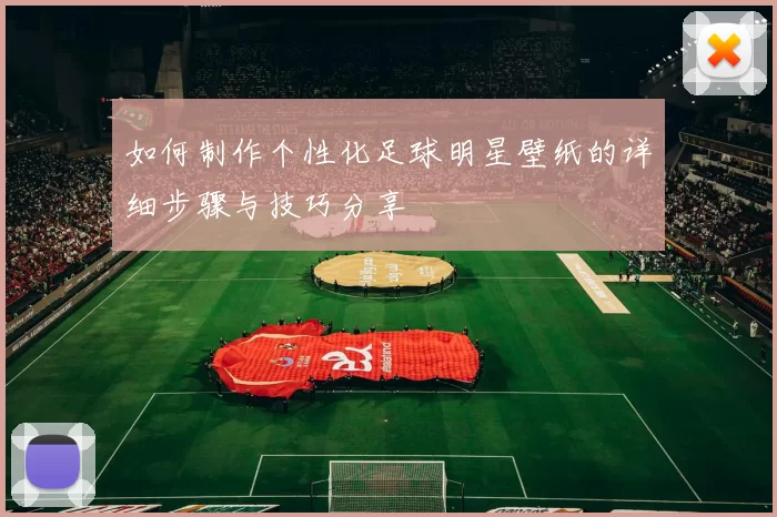 如何制作个性化足球明星壁纸的详细步骤与技巧分享