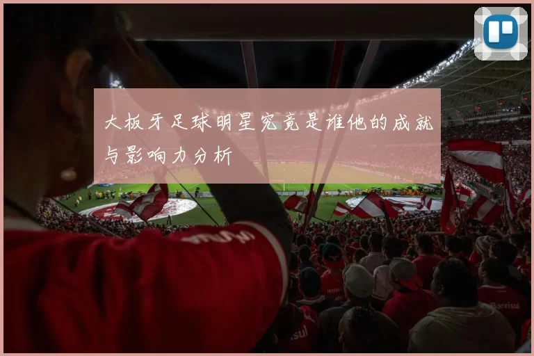大板牙足球明星究竟是谁他的成就与影响力分析