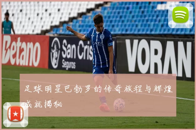足球明星巴勃罗的传奇旅程与辉煌成就揭秘